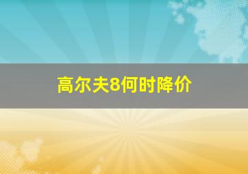 高尔夫8何时降价