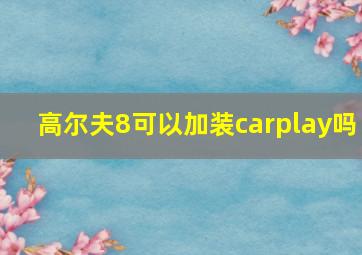 高尔夫8可以加装carplay吗