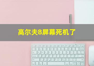 高尔夫8屏幕死机了