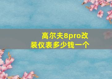 高尔夫8pro改装仪表多少钱一个