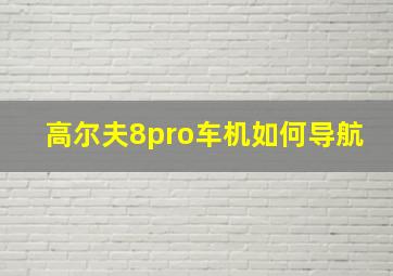 高尔夫8pro车机如何导航