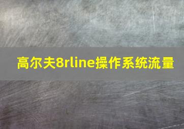 高尔夫8rline操作系统流量