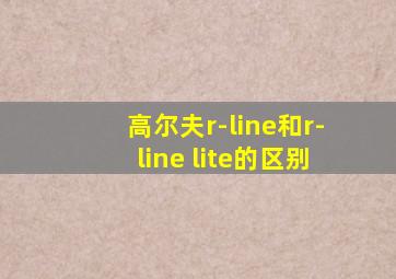 高尔夫r-line和r-line lite的区别