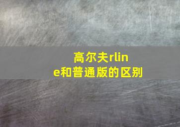 高尔夫rline和普通版的区别