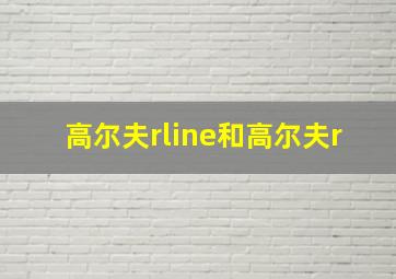 高尔夫rline和高尔夫r