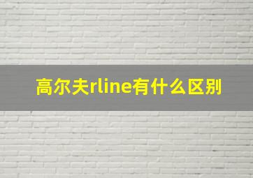 高尔夫rline有什么区别