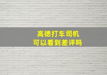 高徳打车司机可以看到差评吗