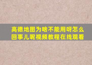 高德地图为啥不能用呀怎么回事儿呢视频教程在线观看