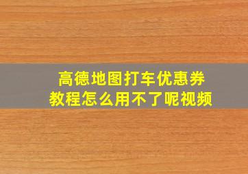 高德地图打车优惠券教程怎么用不了呢视频