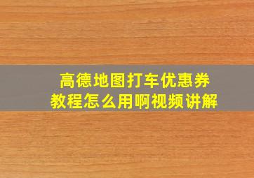 高德地图打车优惠券教程怎么用啊视频讲解