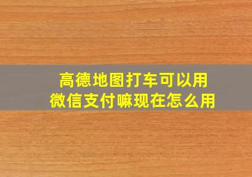 高德地图打车可以用微信支付嘛现在怎么用