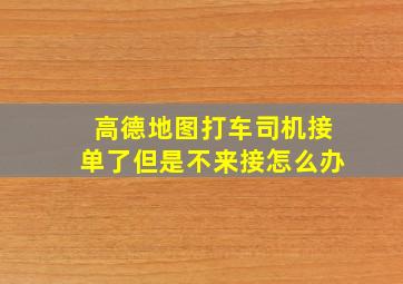 高德地图打车司机接单了但是不来接怎么办