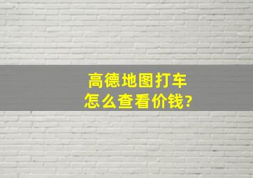 高德地图打车怎么查看价钱?