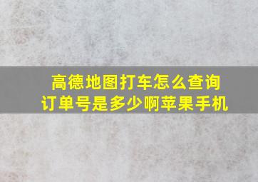 高德地图打车怎么查询订单号是多少啊苹果手机