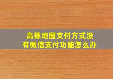 高德地图支付方式没有微信支付功能怎么办