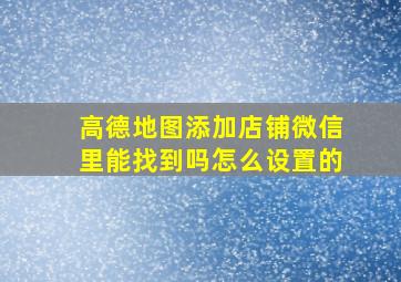 高德地图添加店铺微信里能找到吗怎么设置的