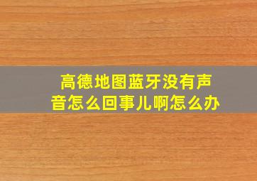 高德地图蓝牙没有声音怎么回事儿啊怎么办