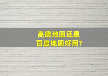 高德地图还是百度地图好用?