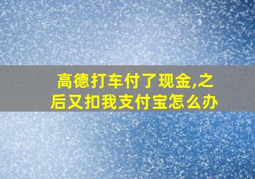 高德打车付了现金,之后又扣我支付宝怎么办