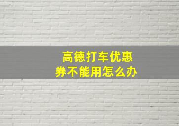 高德打车优惠券不能用怎么办