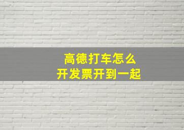 高德打车怎么开发票开到一起