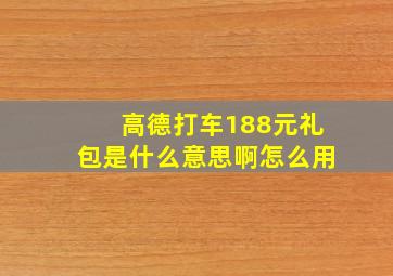 高德打车188元礼包是什么意思啊怎么用