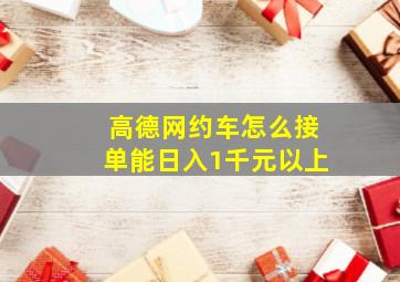 高德网约车怎么接单能日入1千元以上