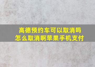 高德预约车可以取消吗怎么取消啊苹果手机支付