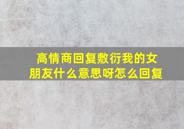 高情商回复敷衍我的女朋友什么意思呀怎么回复