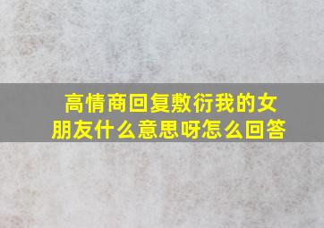 高情商回复敷衍我的女朋友什么意思呀怎么回答