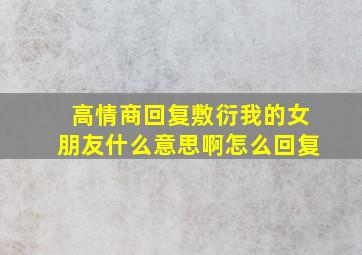 高情商回复敷衍我的女朋友什么意思啊怎么回复