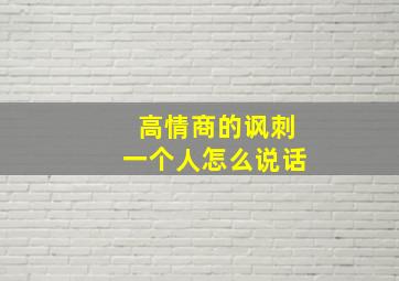 高情商的讽刺一个人怎么说话