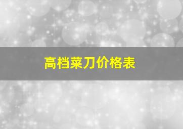 高档菜刀价格表