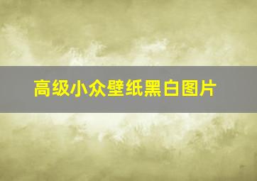 高级小众壁纸黑白图片