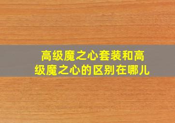 高级魔之心套装和高级魔之心的区别在哪儿