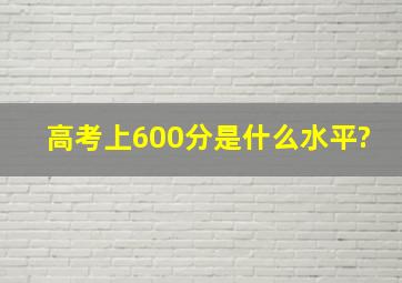 高考上600分是什么水平?