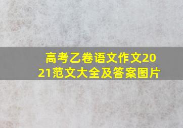 高考乙卷语文作文2021范文大全及答案图片