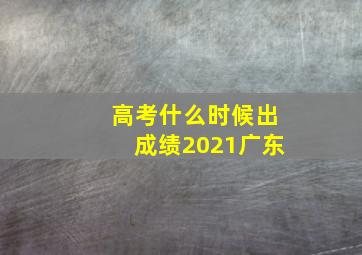 高考什么时候出成绩2021广东