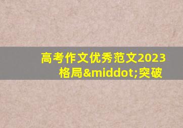 高考作文优秀范文2023格局·突破