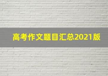 高考作文题目汇总2021版