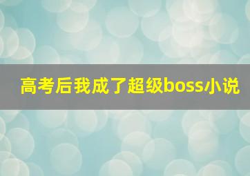 高考后我成了超级boss小说