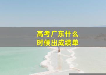 高考广东什么时候出成绩单