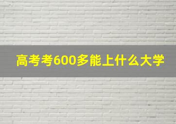 高考考600多能上什么大学