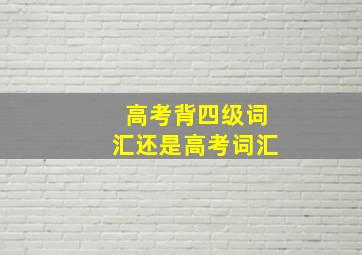 高考背四级词汇还是高考词汇