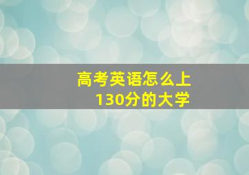 高考英语怎么上130分的大学