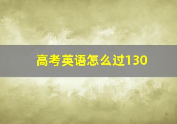 高考英语怎么过130