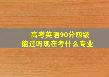 高考英语90分四级能过吗现在考什么专业