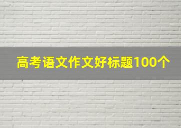 高考语文作文好标题100个