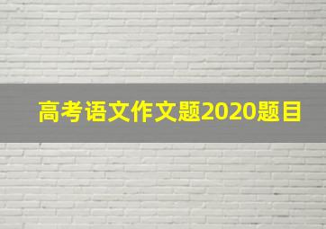 高考语文作文题2020题目