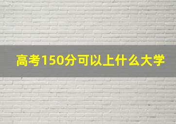 高考150分可以上什么大学